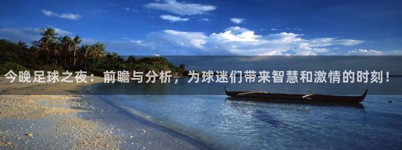 今晚足球之夜：前瞻与分析，为球迷们带来智慧和激情的时刻！