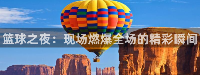  K1体育-十年品牌 值得信赖模拟器：篮球之夜：现场燃爆全场的