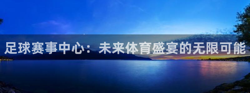 k1俱乐部老板是谁：足球赛事中心：未来体育盛宴的无限可能
