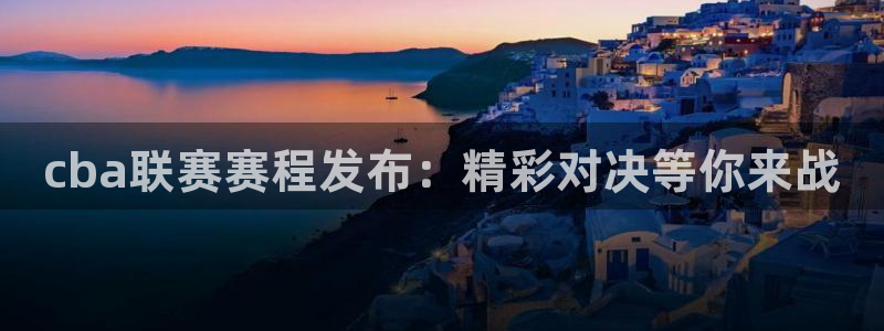 k1体育十年品牌值得信赖PG：cba联赛赛程发布：精彩对决等