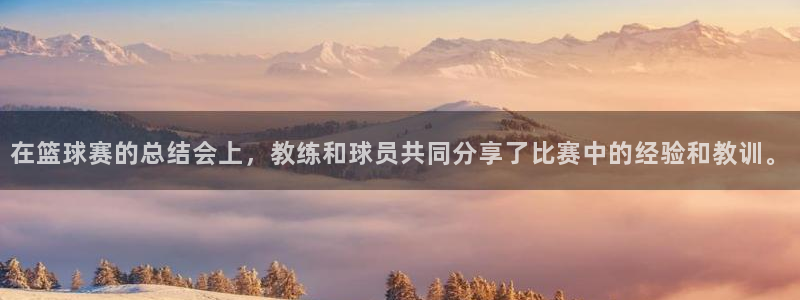 K1体育pg：在篮球赛的总结会上，教练和球员共同分享了比赛中