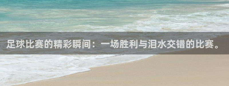 k1体育平台官网：足球比赛的精彩瞬间：一场胜利与泪水交错的比